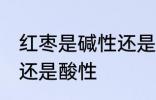 红枣是碱性还是酸性食物 红枣是碱性还是酸性