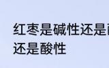 红枣是碱性还是酸性食物 红枣是碱性还是酸性