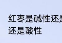 红枣是碱性还是酸性食物 红枣是碱性还是酸性