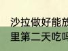 沙拉做好能放冰箱吗 沙拉可以放冰箱里第二天吃吗