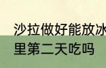 沙拉做好能放冰箱吗 沙拉可以放冰箱里第二天吃吗