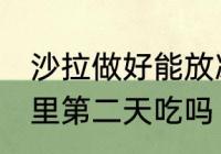 沙拉做好能放冰箱吗 沙拉可以放冰箱里第二天吃吗