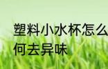 塑料小水杯怎么去异味 塑料小水杯如何去异味