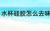 水杯硅胶怎么去味 水杯硅胶如何去味