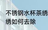 不锈钢水杯茶绣怎么去 不锈钢水杯茶绣如何去除