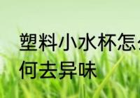 塑料小水杯怎么去异味 塑料小水杯如何去异味