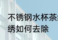 不锈钢水杯茶绣怎么去 不锈钢水杯茶绣如何去除