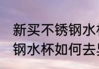新买不锈钢水杯怎么去异味 新买不锈钢水杯如何去异味