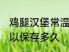 鸡腿汉堡常温可以放多久 鸡腿汉堡可以保存多久