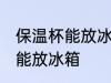 保温杯能放冰箱里冷藏吗 保温杯能不能放冰箱