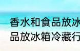 香水和食品放冰箱冷藏好吗 香水和食品放冰箱冷藏行吗