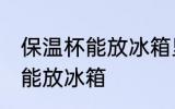 保温杯能放冰箱里冷藏吗 保温杯能不能放冰箱