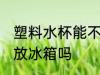 塑料水杯能不能放冰箱 塑料水杯可以放冰箱吗