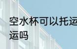 空水杯可以托运吗 空水杯可以进行托运吗