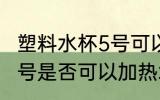 塑料水杯5号可以加热水吗 塑料水杯5号是否可以加热水