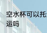 空水杯可以托运吗 空水杯可以进行托运吗