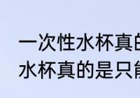 一次性水杯真的是一次性的吗 一次性水杯真的是只能用一次吗
