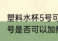 塑料水杯5号可以加热水吗 塑料水杯5号是否可以加热水
