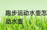 跑步运动水壶怎么带 跑步怎么携带运动水壶