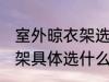 室外晾衣架选什么材质的好 室外晾衣架具体选什么材质的好