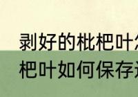 剥好的枇杷叶怎么保存过夜 剥好的枇杷叶如何保存过夜