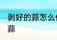 剥好的蒜怎么保存不变红 如何保存大蒜