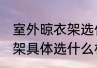 室外晾衣架选什么材质的好 室外晾衣架具体选什么材质的好
