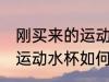 刚买来的运动水杯怎么消毒 刚买来的运动水杯如何消毒