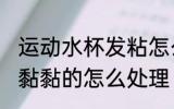 运动水杯发粘怎么清洗干净 塑料水杯黏黏的怎么处理