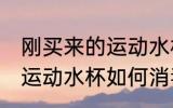 刚买来的运动水杯怎么消毒 刚买来的运动水杯如何消毒