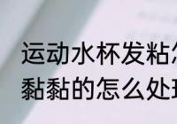 运动水杯发粘怎么清洗干净 塑料水杯黏黏的怎么处理