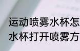 运动喷雾水杯怎么打开喷雾 运动喷雾水杯打开喷雾方法