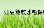 豇豆能放冰箱保鲜吗 豇豆如何保存