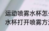 运动喷雾水杯怎么打开喷雾 运动喷雾水杯打开喷雾方法