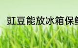 豇豆能放冰箱保鲜吗 豇豆如何保存