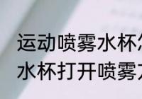 运动喷雾水杯怎么打开喷雾 运动喷雾水杯打开喷雾方法