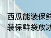 西瓜能装保鲜袋放冰箱吗 西瓜能不能装保鲜袋放冰箱