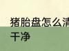 猪胎盘怎么清洗干净 猪胎盘如何清洗干净