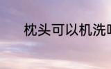 枕头可以机洗吗 枕头能机洗吗