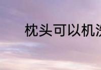 枕头可以机洗吗 枕头能机洗吗