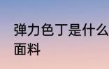 弹力色丁是什么面料 什么是弹力色丁面料