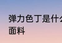 弹力色丁是什么面料 什么是弹力色丁面料