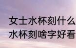 女士水杯刻什么字好看霸气 霸气女士水杯刻啥字好看