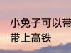 小兔子可以带上高铁吗 小兔子能不能带上高铁