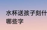 水杯送孩子刻什么字好 水杯送孩子刻哪些字
