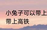 小兔子可以带上高铁吗 小兔子能不能带上高铁