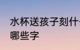 水杯送孩子刻什么字好 水杯送孩子刻哪些字
