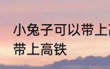 小兔子可以带上高铁吗 小兔子能不能带上高铁