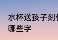 水杯送孩子刻什么字好 水杯送孩子刻哪些字
