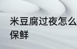 米豆腐过夜怎么保鲜 米豆腐过夜如何保鲜